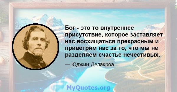 Бог - это то внутреннее присутствие, которое заставляет нас восхищаться прекрасным и приветрим нас за то, что мы не разделяем счастье нечестивых.