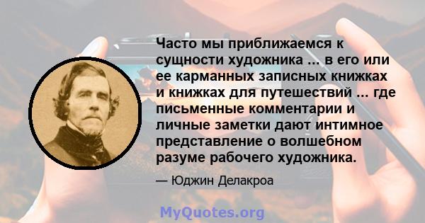 Часто мы приближаемся к сущности художника ... в его или ее карманных записных книжках и книжках для путешествий ... где письменные комментарии и личные заметки дают интимное представление о волшебном разуме рабочего