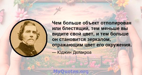 Чем больше объект отполирован или блестящий, тем меньше вы видите свой цвет, и тем больше он становится зеркалом, отражающим цвет его окружения.