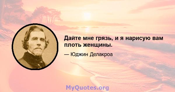 Дайте мне грязь, и я нарисую вам плоть женщины.