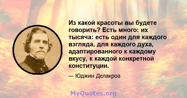 Из какой красоты вы будете говорить? Есть много: их тысяча: есть один для каждого взгляда, для каждого духа, адаптированного к каждому вкусу, к каждой конкретной конституции.