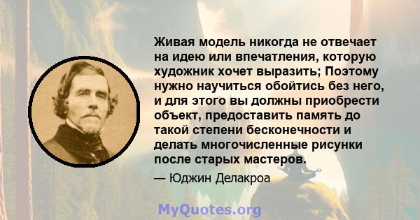 Живая модель никогда не отвечает на идею или впечатления, которую художник хочет выразить; Поэтому нужно научиться обойтись без него, и для этого вы должны приобрести объект, предоставить память до такой степени