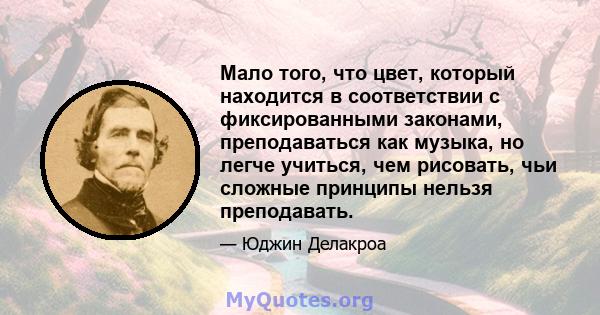 Мало того, что цвет, который находится в соответствии с фиксированными законами, преподаваться как музыка, но легче учиться, чем рисовать, чьи сложные принципы нельзя преподавать.