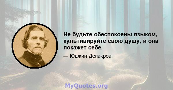 Не будьте обеспокоены языком, культивируйте свою душу, и она покажет себе.