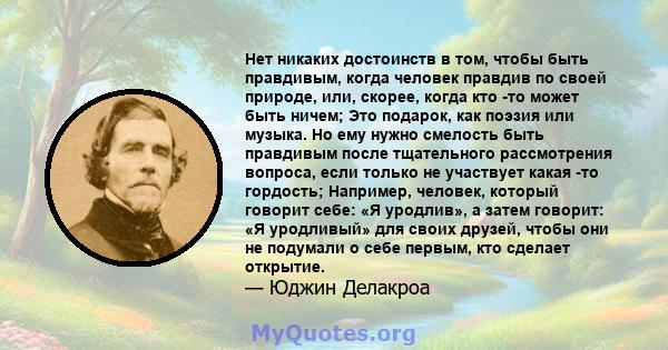 Нет никаких достоинств в том, чтобы быть правдивым, когда человек правдив по своей природе, или, скорее, когда кто -то может быть ничем; Это подарок, как поэзия или музыка. Но ему нужно смелость быть правдивым после