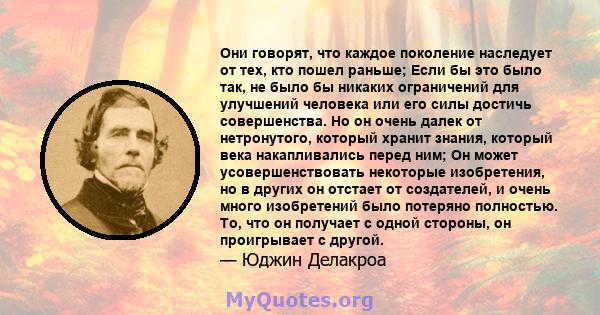 Они говорят, что каждое поколение наследует от тех, кто пошел раньше; Если бы это было так, не было бы никаких ограничений для улучшений человека или его силы достичь совершенства. Но он очень далек от нетронутого,