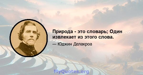 Природа - это словарь; Один извлекает из этого слова.