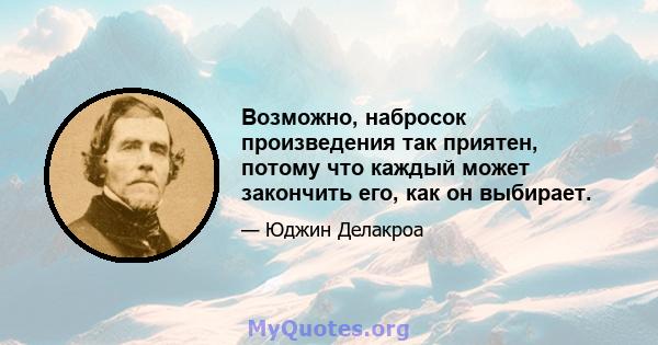 Возможно, набросок произведения так приятен, потому что каждый может закончить его, как он выбирает.