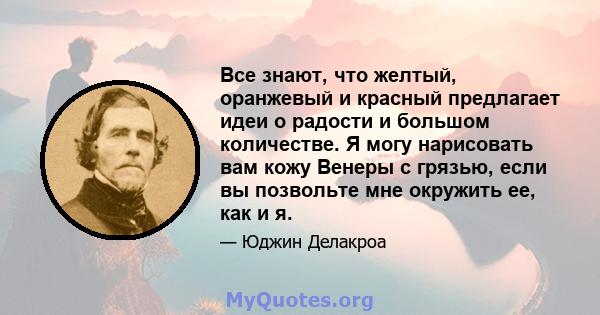 Все знают, что желтый, оранжевый и красный предлагает идеи о радости и большом количестве. Я могу нарисовать вам кожу Венеры с грязью, если вы позвольте мне окружить ее, как и я.