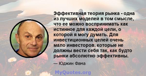 Эффективная теория рынка - одна из лучших моделей в том смысле, что ее можно воспринимать как истинное для каждой цели, о которой я могу думать. Для инвестиционных целей очень мало инвесторов, которые не должны вести