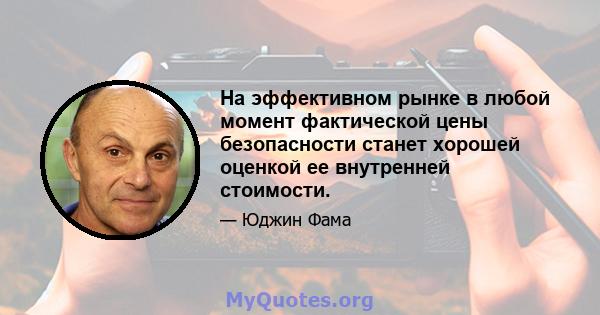 На эффективном рынке в любой момент фактической цены безопасности станет хорошей оценкой ее внутренней стоимости.