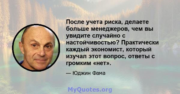 После учета риска, делаете больше менеджеров, чем вы увидите случайно с настойчивостью? Практически каждый экономист, который изучал этот вопрос, ответы с громким «нет».