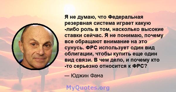 Я не думаю, что Федеральная резервная система играет какую -либо роль в том, насколько высокие ставки сейчас. Я не понимаю, почему все обращают внимание на это сунусь. ФРС использует один вид облигации, чтобы купить еще 