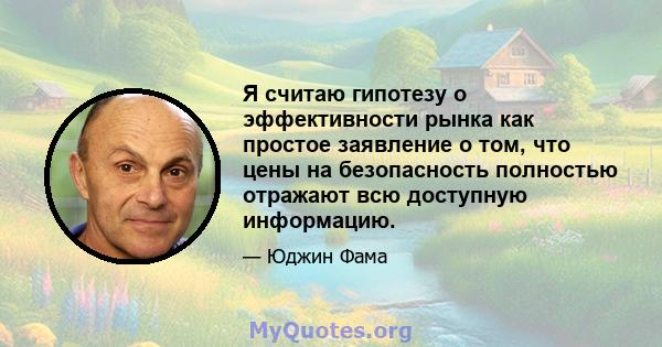 Я считаю гипотезу о эффективности рынка как простое заявление о том, что цены на безопасность полностью отражают всю доступную информацию.