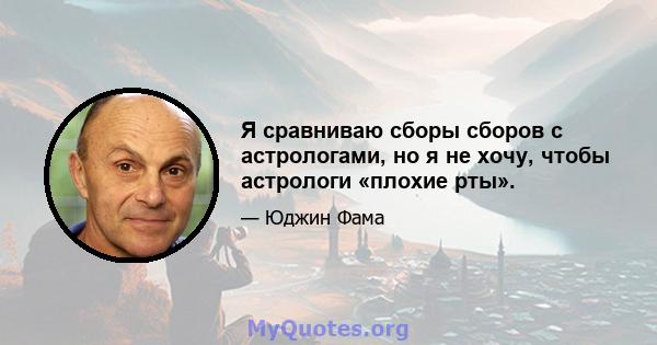 Я сравниваю сборы сборов с астрологами, но я не хочу, чтобы астрологи «плохие рты».