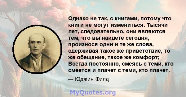 Однако не так, с книгами, потому что книги не могут измениться. Тысячи лет, следовательно, они являются тем, что вы найдете сегодня, произнося одни и те же слова, сдерживая такое же приветствие, то же обещание, такое же 