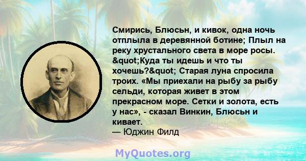 Смирись, Блюсьн, и кивок, одна ночь отплыла в деревянной ботине; Плыл на реку хрустального света в море росы. "Куда ты идешь и что ты хочешь?" Старая луна спросила троих. «Мы приехали на рыбу за рыбу сельди,