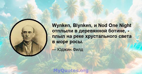 Wynken, Blynken, и Nod One Night отплыли в деревянной ботине, - плыл на реке хрустального света в море росы.