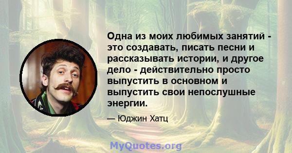 Одна из моих любимых занятий - это создавать, писать песни и рассказывать истории, и другое дело - действительно просто выпустить в основном и выпустить свои непослушные энергии.