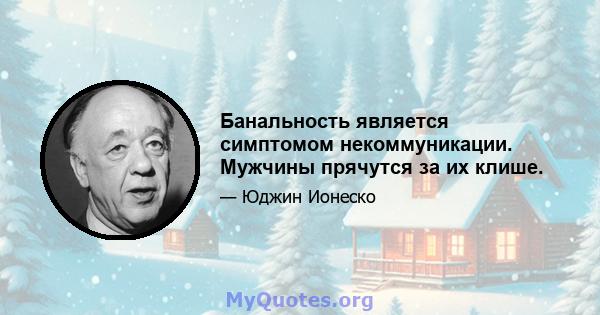 Банальность является симптомом некоммуникации. Мужчины прячутся за их клише.