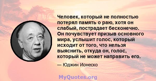 Человек, который не полностью потерял память о раю, хотя он слабый, пострадает бесконечно. Он почувствует призыв основного мира, услышит голос, который исходит от того, что нельзя выяснить, откуда он, голос, который не