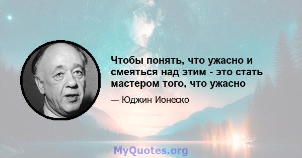 Чтобы понять, что ужасно и смеяться над этим - это стать мастером того, что ужасно