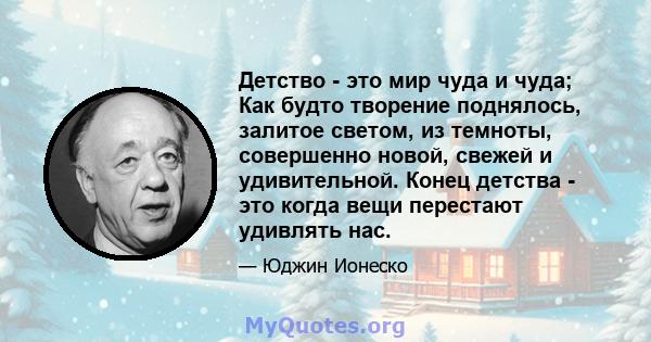 Детство - это мир чуда и чуда; Как будто творение поднялось, залитое светом, из темноты, совершенно новой, свежей и удивительной. Конец детства - это когда вещи перестают удивлять нас.