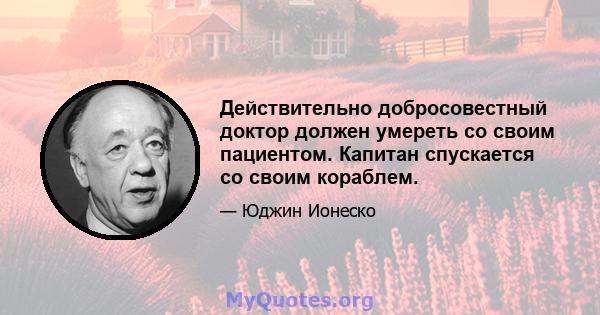 Действительно добросовестный доктор должен умереть со своим пациентом. Капитан спускается со своим кораблем.