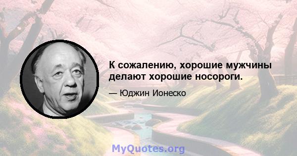 К сожалению, хорошие мужчины делают хорошие носороги.