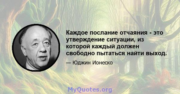 Каждое послание отчаяния - это утверждение ситуации, из которой каждый должен свободно пытаться найти выход.