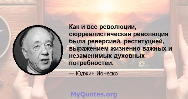 Как и все революции, сюрреалистическая революция была реверсией, реституцией, выражением жизненно важных и незаменимых духовных потребностей.