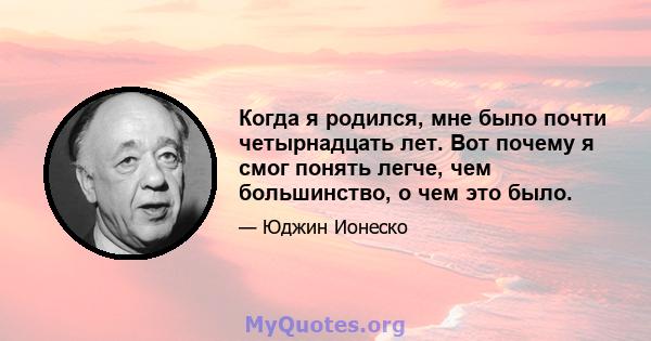 Когда я родился, мне было почти четырнадцать лет. Вот почему я смог понять легче, чем большинство, о чем это было.