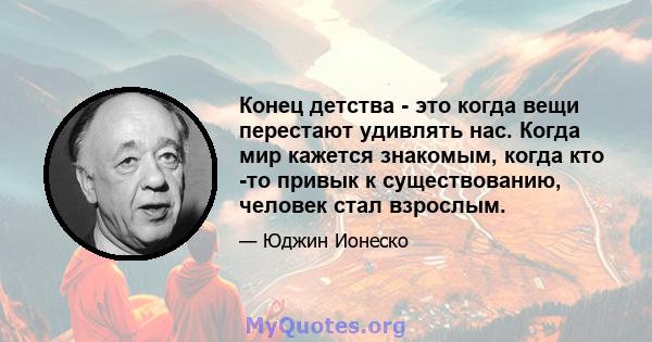 Конец детства - это когда вещи перестают удивлять нас. Когда мир кажется знакомым, когда кто -то привык к существованию, человек стал взрослым.