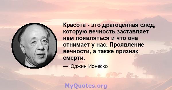 Красота - это драгоценная след, которую вечность заставляет нам появляться и что она отнимает у нас. Проявление вечности, а также признак смерти.