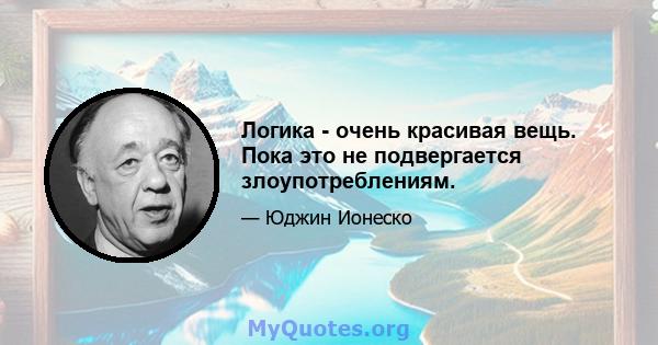 Логика - очень красивая вещь. Пока это не подвергается злоупотреблениям.