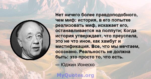 Нет ничего более правдоподобного, чем миф: история, в его попытке реализовать миф, искажает его, останавливается на полпути; Когда история утверждает, что преуспела, это не что иное, как хамбуг и мистификация. Все, что