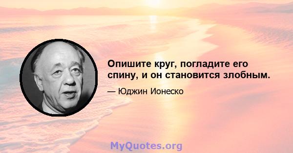 Опишите круг, погладите его спину, и он становится злобным.