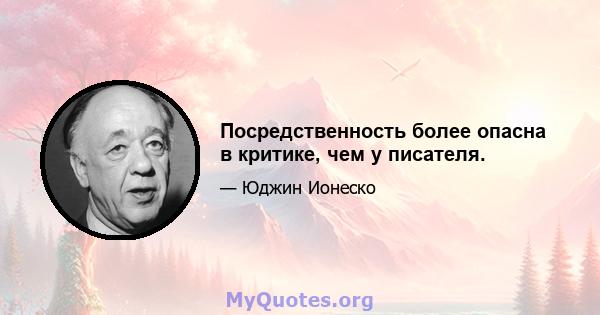 Посредственность более опасна в критике, чем у писателя.