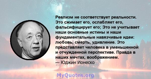 Реализм не соответствует реальности. Это сжимает его, ослабляет его, фальсифицирует его; Это не учитывает наши основные истины и наши фундаментальные навязчивые идеи: любовь, смерть, удивление. Это представляет человека 