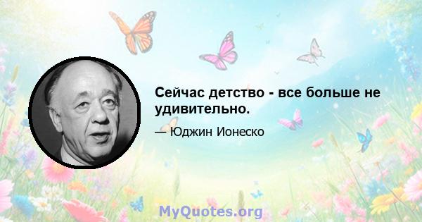 Сейчас детство - все больше не удивительно.