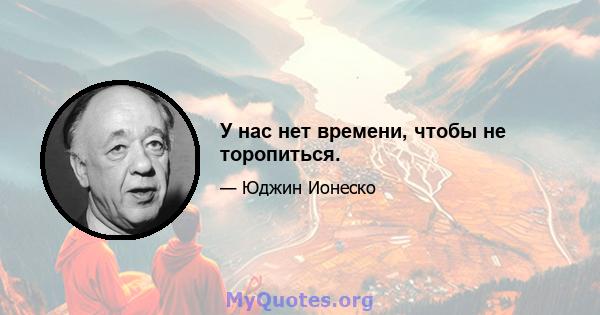 У нас нет времени, чтобы не торопиться.