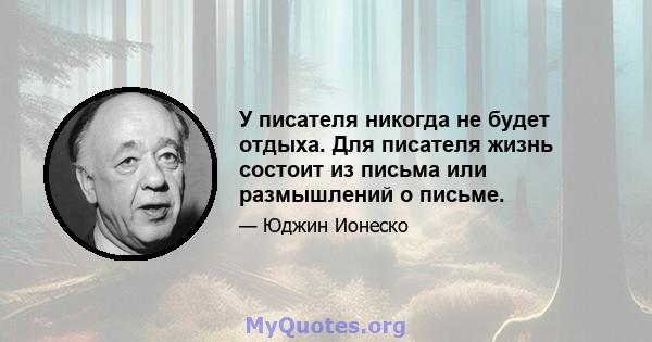 У писателя никогда не будет отдыха. Для писателя жизнь состоит из письма или размышлений о письме.