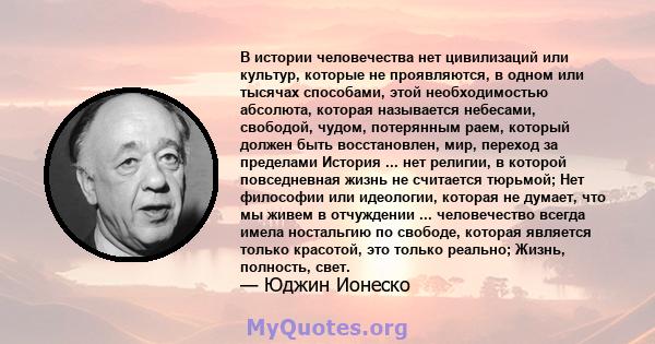 В истории человечества нет цивилизаций или культур, которые не проявляются, в одном или тысячах способами, этой необходимостью абсолюта, которая называется небесами, свободой, чудом, потерянным раем, который должен быть 