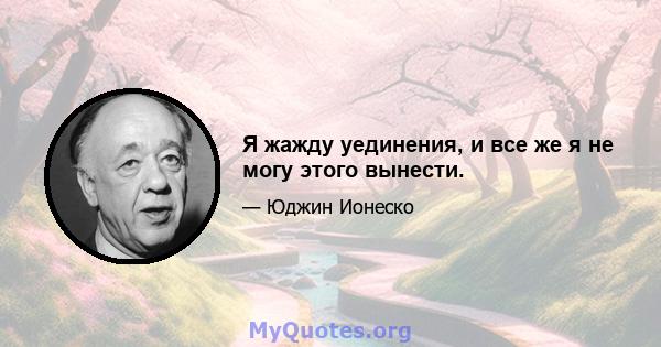 Я жажду уединения, и все же я не могу этого вынести.