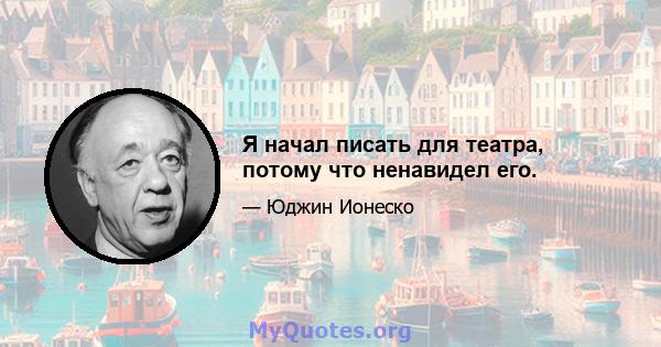 Я начал писать для театра, потому что ненавидел его.