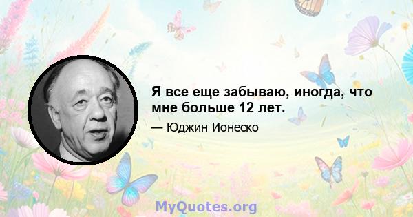 Я все еще забываю, иногда, что мне больше 12 лет.