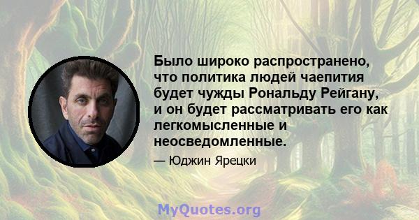 Было широко распространено, что политика людей чаепития будет чужды Рональду Рейгану, и он будет рассматривать его как легкомысленные и неосведомленные.