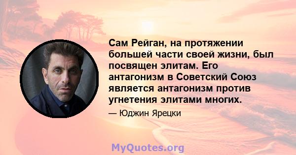 Сам Рейган, на протяжении большей части своей жизни, был посвящен элитам. Его антагонизм в Советский Союз является антагонизм против угнетения элитами многих.