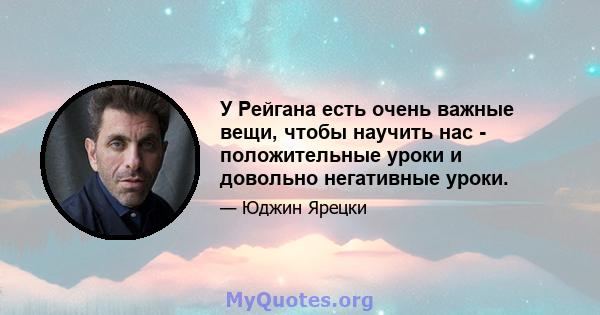 У Рейгана есть очень важные вещи, чтобы научить нас - положительные уроки и довольно негативные уроки.