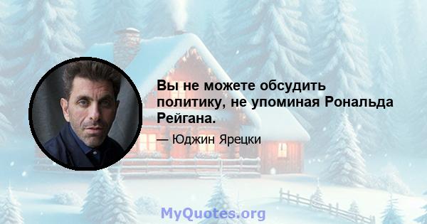 Вы не можете обсудить политику, не упоминая Рональда Рейгана.